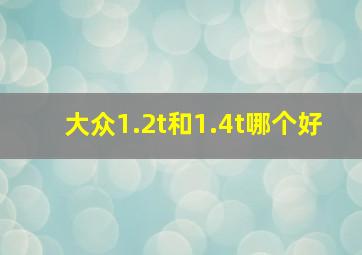 大众1.2t和1.4t哪个好