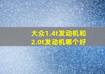 大众1.4t发动机和2.0t发动机哪个好