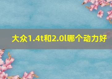 大众1.4t和2.0l哪个动力好