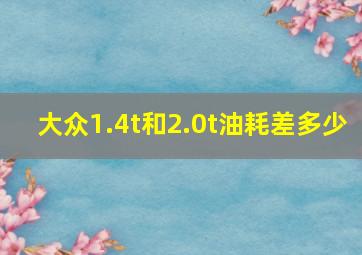 大众1.4t和2.0t油耗差多少