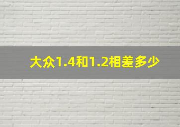 大众1.4和1.2相差多少