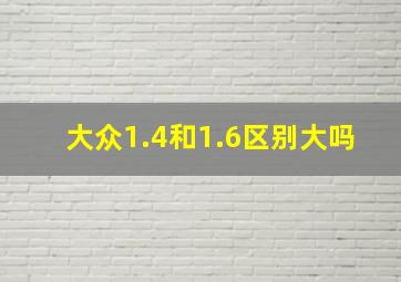 大众1.4和1.6区别大吗