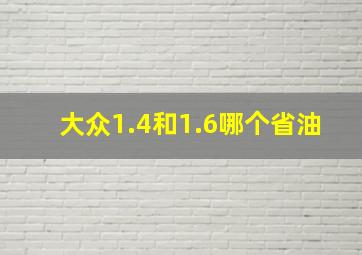 大众1.4和1.6哪个省油