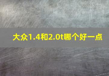 大众1.4和2.0t哪个好一点