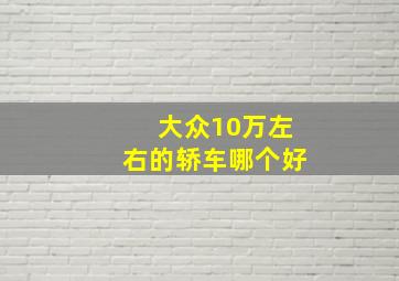 大众10万左右的轿车哪个好