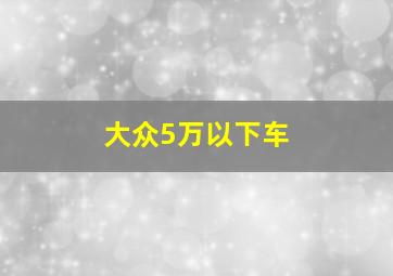 大众5万以下车