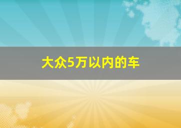 大众5万以内的车