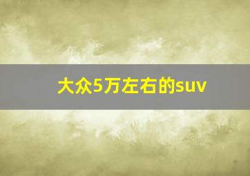 大众5万左右的suv