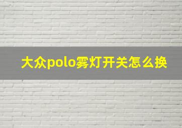 大众polo雾灯开关怎么换