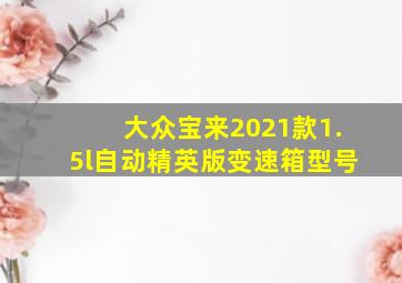 大众宝来2021款1.5l自动精英版变速箱型号