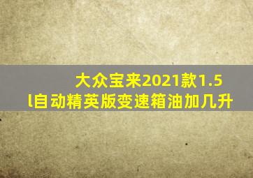 大众宝来2021款1.5l自动精英版变速箱油加几升