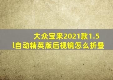 大众宝来2021款1.5l自动精英版后视镜怎么折叠