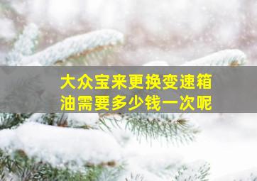 大众宝来更换变速箱油需要多少钱一次呢