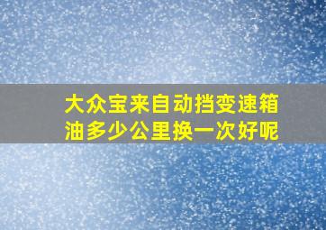 大众宝来自动挡变速箱油多少公里换一次好呢