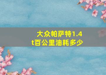 大众帕萨特1.4t百公里油耗多少