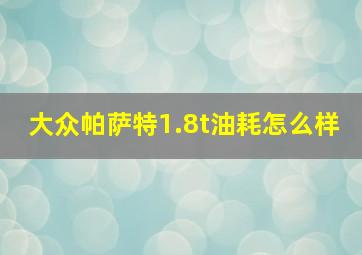 大众帕萨特1.8t油耗怎么样