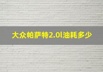 大众帕萨特2.0l油耗多少