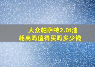 大众帕萨特2.0t油耗高吗值得买吗多少钱