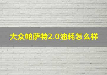 大众帕萨特2.0油耗怎么样