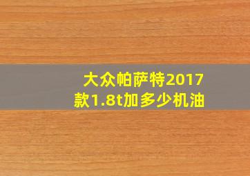 大众帕萨特2017款1.8t加多少机油