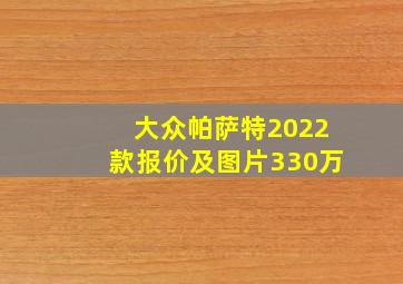 大众帕萨特2022款报价及图片330万