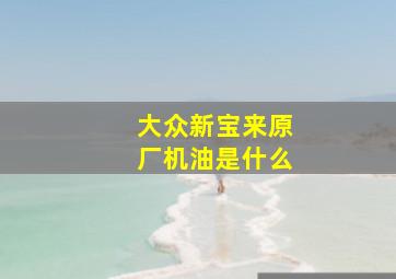 大众新宝来原厂机油是什么