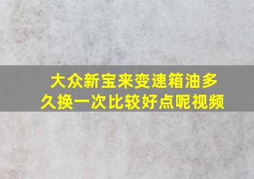 大众新宝来变速箱油多久换一次比较好点呢视频