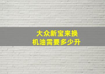 大众新宝来换机油需要多少升