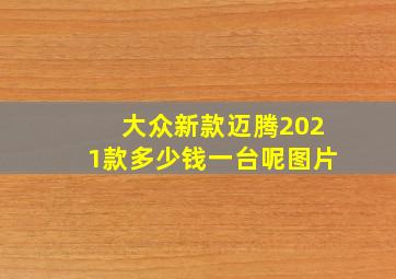 大众新款迈腾2021款多少钱一台呢图片