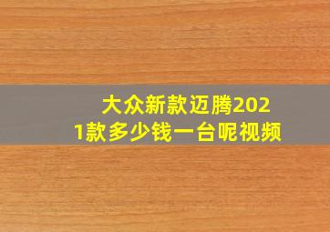 大众新款迈腾2021款多少钱一台呢视频