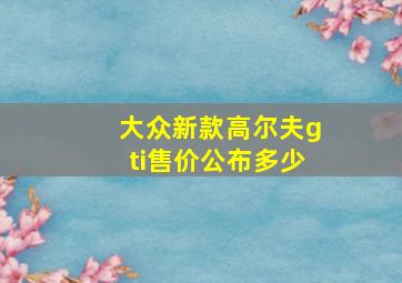 大众新款高尔夫gti售价公布多少