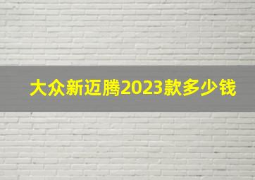 大众新迈腾2023款多少钱