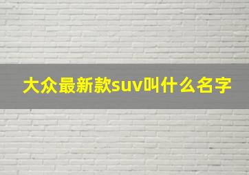 大众最新款suv叫什么名字