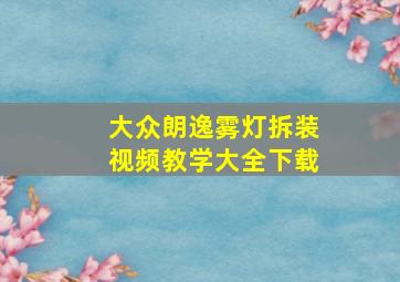 大众朗逸雾灯拆装视频教学大全下载