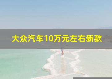 大众汽车10万元左右新款