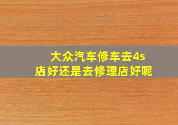 大众汽车修车去4s店好还是去修理店好呢