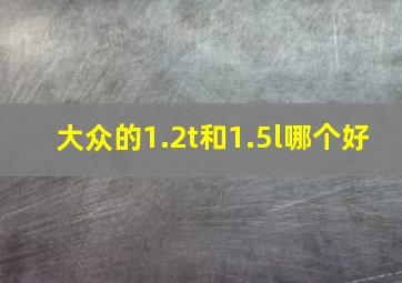 大众的1.2t和1.5l哪个好