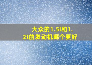 大众的1.5l和1.2t的发动机哪个更好