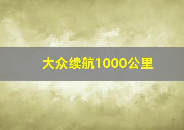 大众续航1000公里