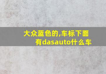 大众蓝色的,车标下面有dasauto什么车