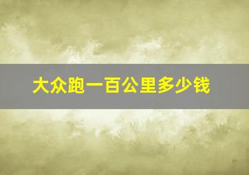 大众跑一百公里多少钱