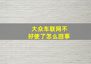 大众车联网不好使了怎么回事