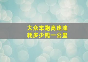 大众车跑高速油耗多少钱一公里