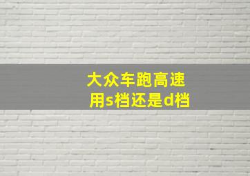 大众车跑高速用s档还是d档