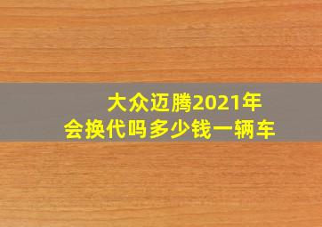 大众迈腾2021年会换代吗多少钱一辆车