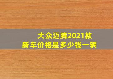 大众迈腾2021款新车价格是多少钱一辆