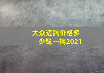 大众迈腾价格多少钱一辆2021