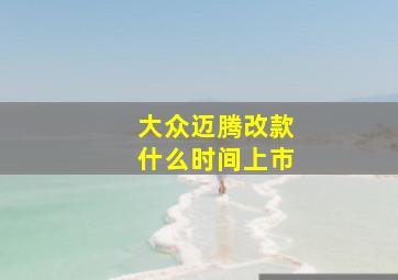 大众迈腾改款什么时间上市