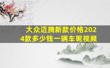 大众迈腾新款价格2024款多少钱一辆车呢视频