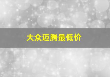 大众迈腾最低价